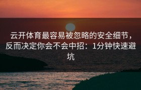 云开体育最容易被忽略的安全细节，反而决定你会不会中招：1分钟快速避坑