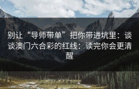别让“导师带单”把你带进坑里：谈谈澳门六合彩的红线：读完你会更清醒
