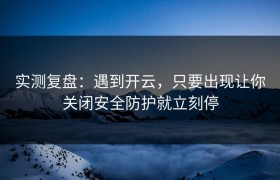 实测复盘：遇到开云，只要出现让你关闭安全防护就立刻停