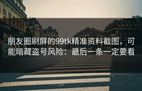 朋友圈刷屏的99tk精准资料截图，可能暗藏盗号风险：最后一条一定要看