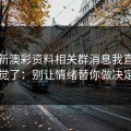 看到新澳彩资料相关群消息我直接警觉了：别让情绪替你做决定