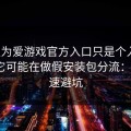 你以为爱游戏官方入口只是个入口，其实它可能在做假安装包分流：5个快速避坑