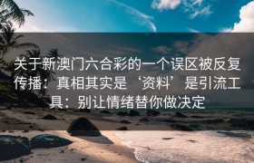 关于新澳门六合彩的一个误区被反复传播：真相其实是‘资料’是引流工具：别让情绪替你做决定