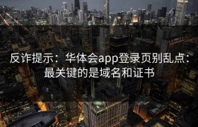 反诈提示：华体会app登录页别乱点：最关键的是域名和证书