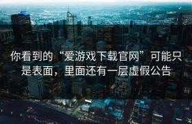 你看到的“爱游戏下载官网”可能只是表面，里面还有一层虚假公告
