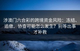 涉澳门六合彩的跨境资金风险：冻结、追缴、协查可能怎么发生？别等出事才补救