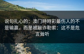说句扎心的：澳门時時彩最伤人的不是输赢，而是被敲诈勒索：这不是危言耸听