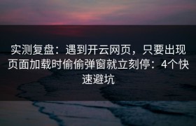 实测复盘：遇到开云网页，只要出现页面加载时偷偷弹窗就立刻停：4个快速避坑
