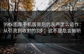 99tk图库手机版背后的灰产怎么运作：从引流到收割的3步：这不是危言耸听
