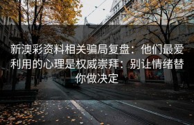 新澳彩资料相关骗局复盘：他们最爱利用的心理是权威崇拜：别让情绪替你做决定