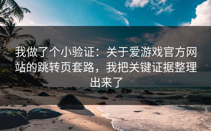 我做了个小验证：关于爱游戏官方网站的跳转页套路，我把关键证据整理出来了