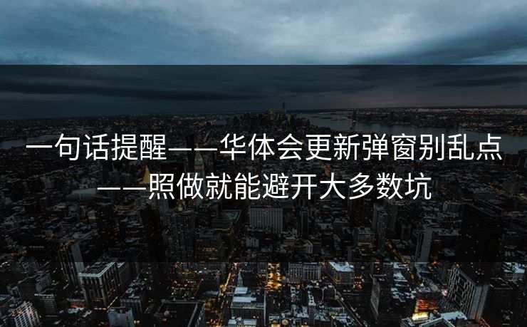 一句话提醒——华体会更新弹窗别乱点——照做就能避开大多数坑