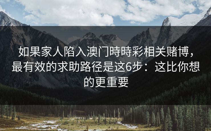 如果家人陷入澳门時時彩相关赌博，最有效的求助路径是这6步：这比你想的更重要