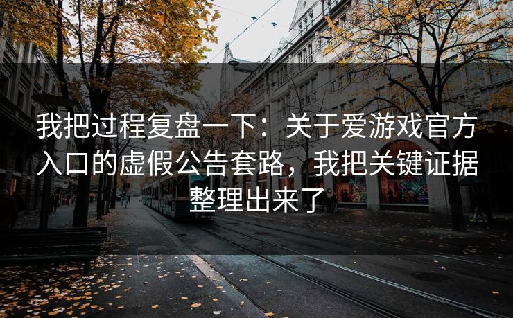 我把过程复盘一下：关于爱游戏官方入口的虚假公告套路，我把关键证据整理出来了