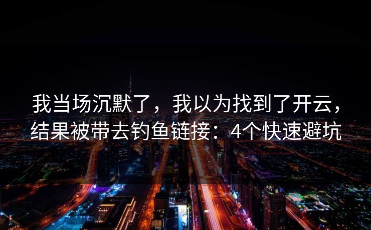 我当场沉默了，我以为找到了开云，结果被带去钓鱼链接：4个快速避坑
