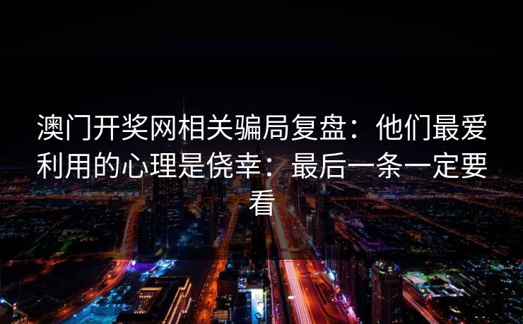 澳门开奖网相关骗局复盘：他们最爱利用的心理是侥幸：最后一条一定要看