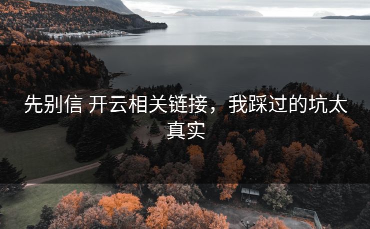 先别信 开云相关链接，我踩过的坑太真实