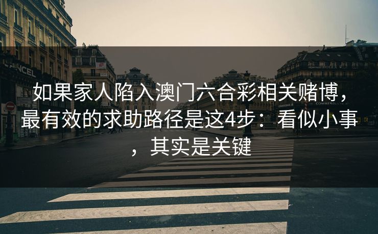 如果家人陷入澳门六合彩相关赌博，最有效的求助路径是这4步：看似小事，其实是关键