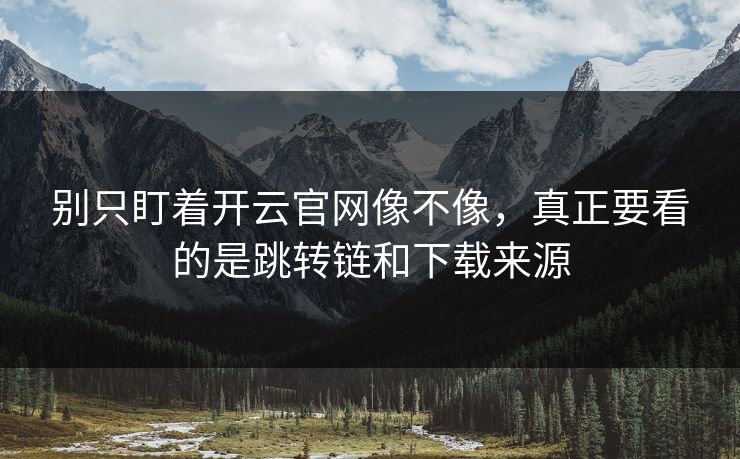 别只盯着开云官网像不像，真正要看的是跳转链和下载来源