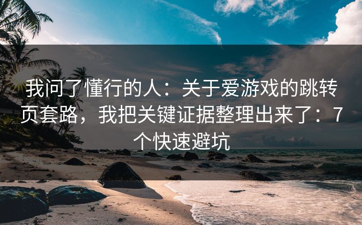 我问了懂行的人：关于爱游戏的跳转页套路，我把关键证据整理出来了：7个快速避坑
