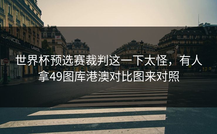 世界杯预选赛裁判这一下太怪，有人拿49图库港澳对比图来对照