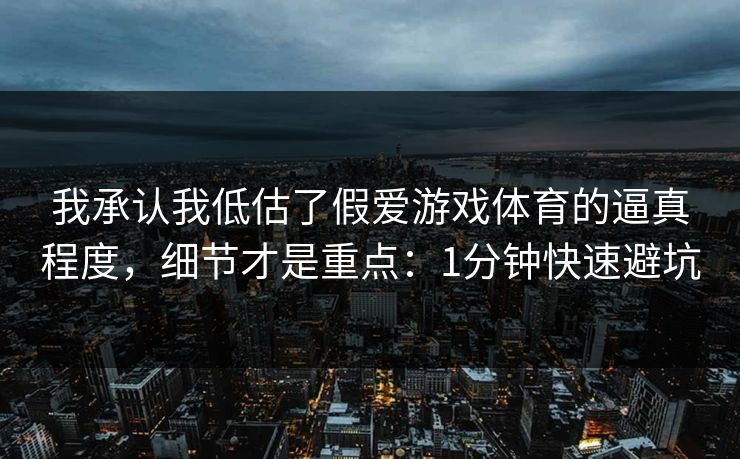 我承认我低估了假爱游戏体育的逼真程度，细节才是重点：1分钟快速避坑