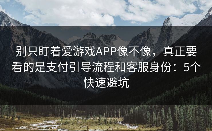 别只盯着爱游戏APP像不像，真正要看的是支付引导流程和客服身份：5个快速避坑