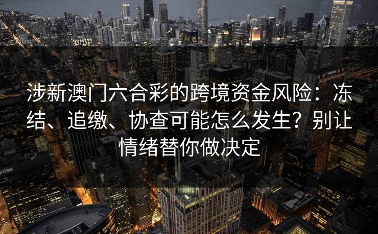 涉新澳门六合彩的跨境资金风险：冻结、追缴、协查可能怎么发生？别让情绪替你做决定