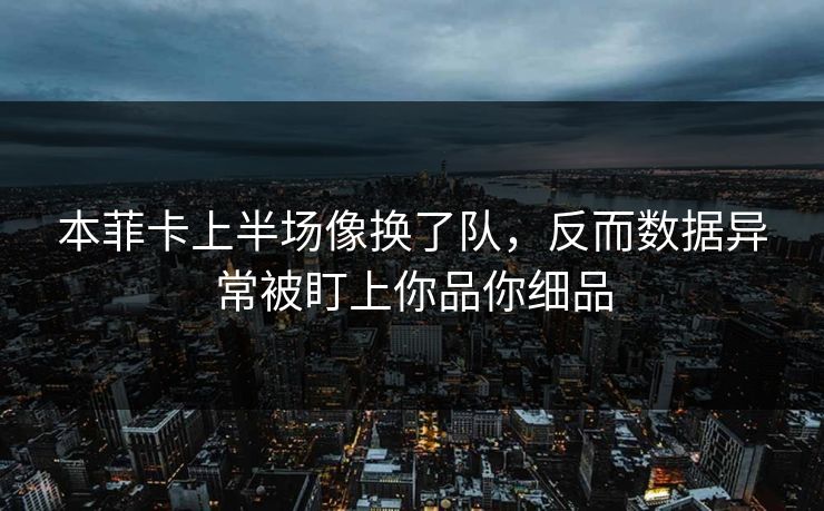 本菲卡上半场像换了队，反而数据异常被盯上你品你细品