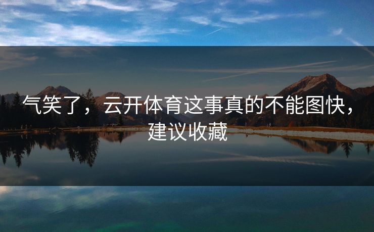 气笑了，云开体育这事真的不能图快，建议收藏