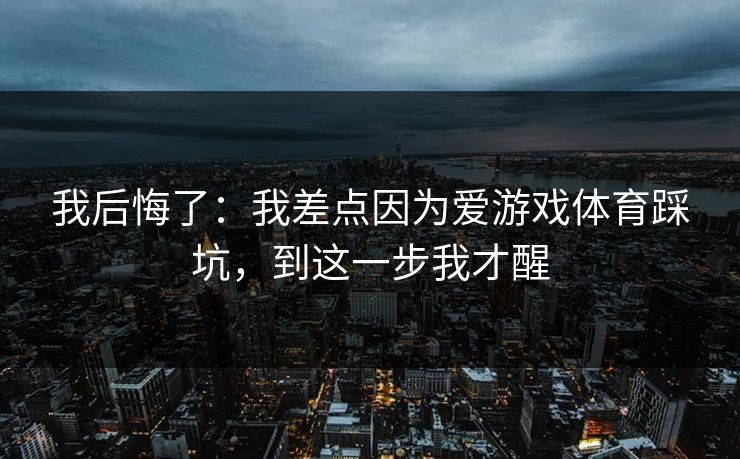 我后悔了：我差点因为爱游戏体育踩坑，到这一步我才醒