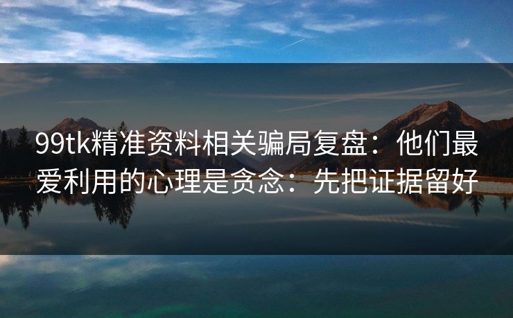 99tk精准资料相关骗局复盘：他们最爱利用的心理是贪念：先把证据留好