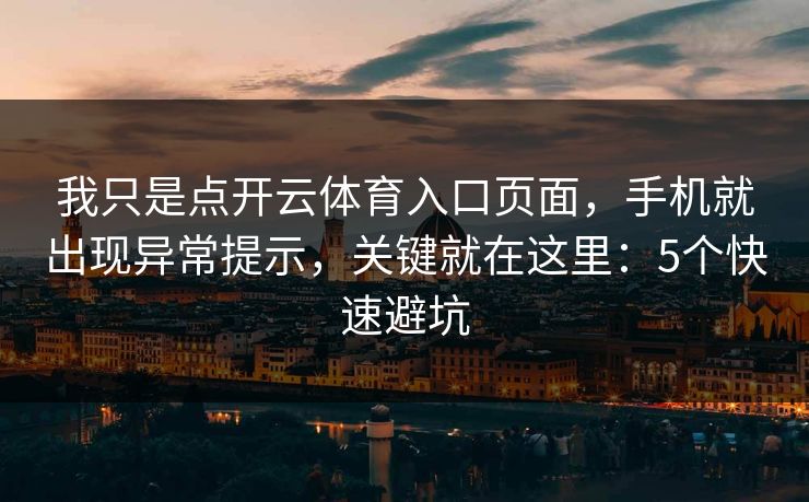 我只是点开云体育入口页面，手机就出现异常提示，关键就在这里：5个快速避坑