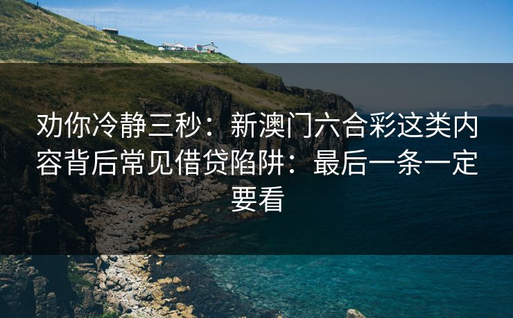 劝你冷静三秒：新澳门六合彩这类内容背后常见借贷陷阱：最后一条一定要看