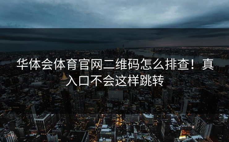 华体会体育官网二维码怎么排查！真入口不会这样跳转