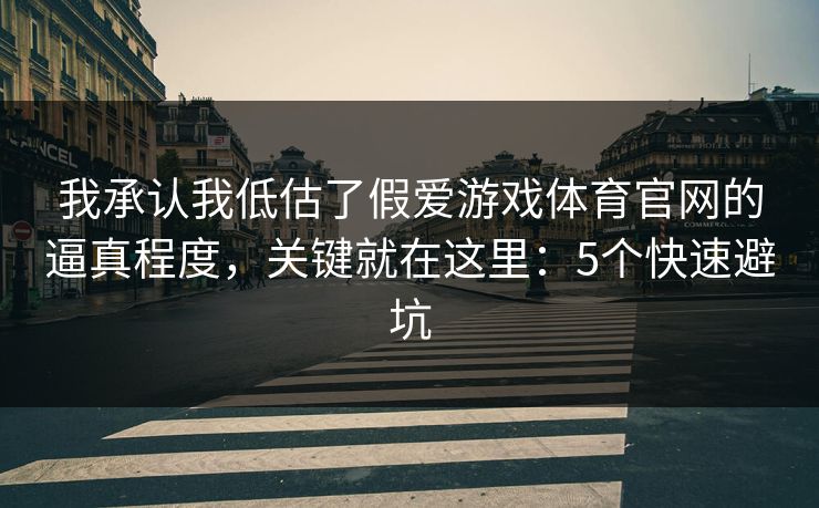 我承认我低估了假爱游戏体育官网的逼真程度，关键就在这里：5个快速避坑