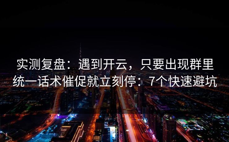 实测复盘：遇到开云，只要出现群里统一话术催促就立刻停：7个快速避坑