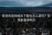 爱游戏官网相关下载包怎么避坑？实测复盘讲明白