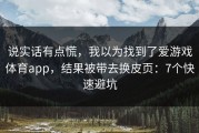 说实话有点慌，我以为找到了爱游戏体育app，结果被带去换皮页：7个快速避坑