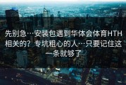 先别急…安装包遇到华体会体育HTH相关的？专坑粗心的人…只要记住这一条就够了
