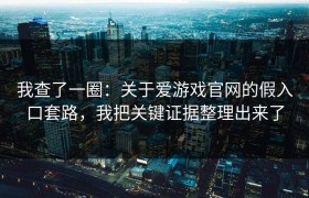 我查了一圈：关于爱游戏官网的假入口套路，我把关键证据整理出来了