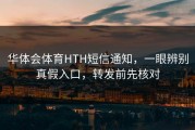 华体会体育HTH短信通知，一眼辨别真假入口，转发前先核对