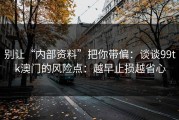 别让“内部资料”把你带偏：谈谈99tk澳门的风险点：越早止损越省心