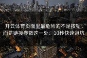 开云体育页面里最危险的不是按钮，而是链接参数这一处：10秒快速避坑