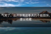 气笑了，云开体育这事真的不能图快，建议收藏