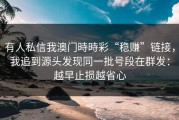有人私信我澳门時時彩“稳赚”链接，我追到源头发现同一批号段在群发：越早止损越省心