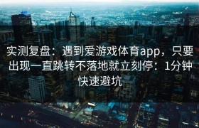 实测复盘：遇到爱游戏体育app，只要出现一直跳转不落地就立刻停：1分钟快速避坑