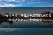 三分钟自检…华体会仿冒页面出现异常跳转怎么办…权限别全开