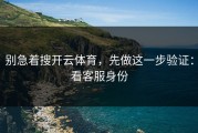 别急着搜开云体育，先做这一步验证：看客服身份