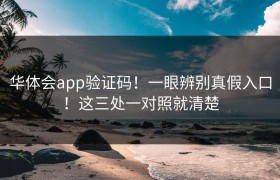 华体会app验证码！一眼辨别真假入口！这三处一对照就清楚
